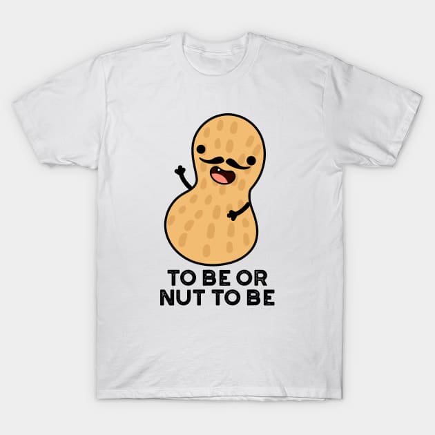 To Be Or Nut To Be Funny Peanut Puns T-Shirt by punnybone